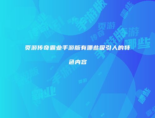 页游传奇霸业手游版有哪些吸引人的特色内容