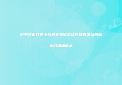 对于热血江湖中的玩家来说怎样的技巧可以帮助他们抓捕侍从