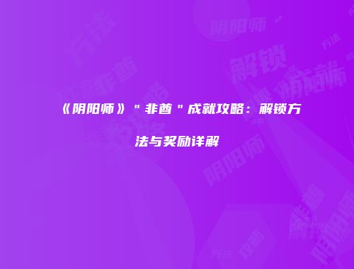 《阴阳师》＂非酋＂成就攻略：解锁方法与奖励详解