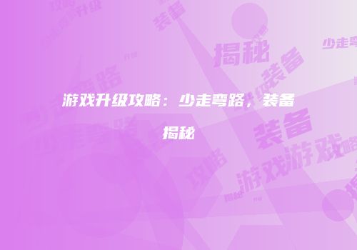 游戏升级攻略：少走弯路，装备揭秘