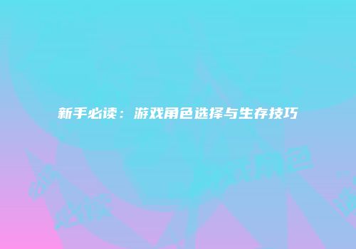 新手必读：游戏角色选择与生存技巧