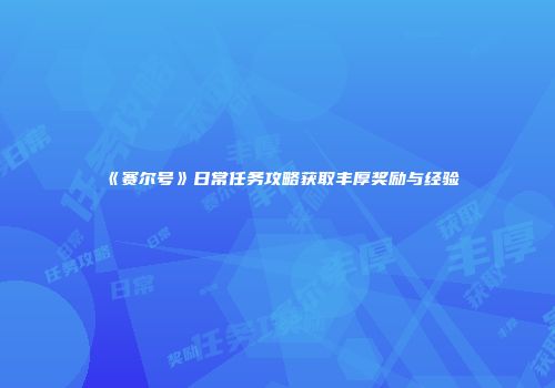 《赛尔号》日常任务攻略获取丰厚奖励与经验