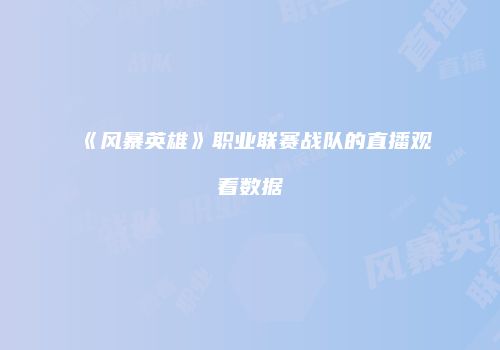 《风暴英雄》职业联赛战队的直播观看数据