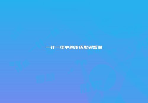 一针一线中的传统肚兜智慧