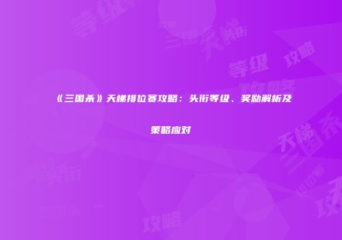 《三国杀》天梯排位赛攻略：头衔等级、奖励解析及策略应对