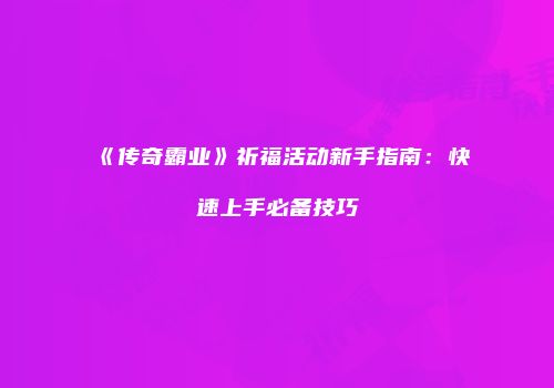 《传奇霸业》祈福活动新手指南：快速上手必备技巧