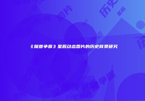 《魔兽争霸》星辰动态图片的历史背景研究