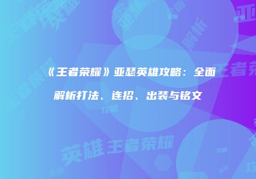 《王者荣耀》亚瑟英雄攻略：全面解析打法、连招、出装与铭文