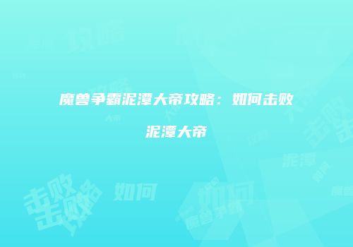 魔兽争霸泥潭大帝攻略：如何击败泥潭大帝