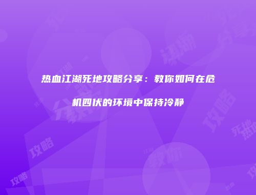 热血江湖死地攻略分享：教你如何在危机四伏的环境中保持冷静