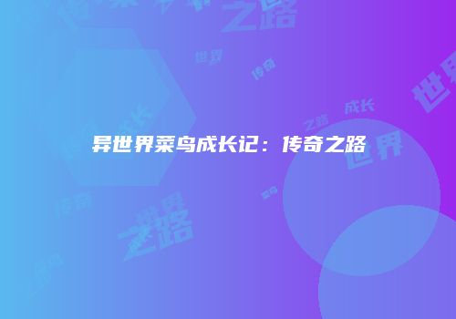 异世界菜鸟成长记：传奇之路