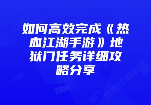 如何高效完成《热血江湖手游》地狱门任务详细攻略分享