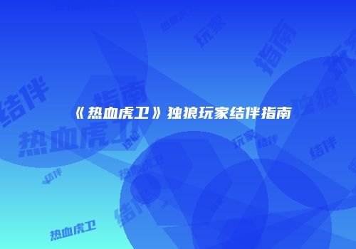 《热血虎卫》独狼玩家结伴指南