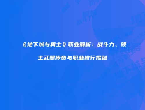 《地下城与勇士》职业解析：战斗力、领主武器传奇与职业排行揭秘