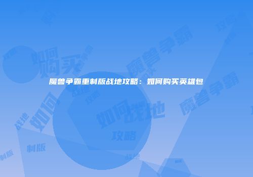 魔兽争霸重制版战地攻略：如何购买英雄包