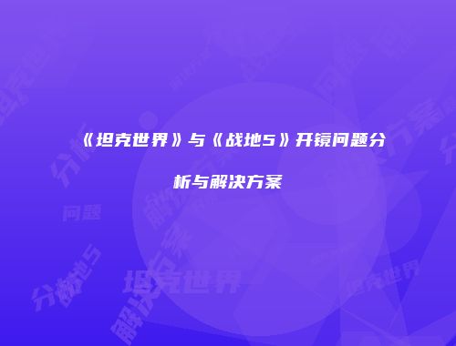 《坦克世界》与《战地5》开镜问题分析与解决方案