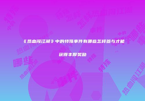 《热血闯江湖》中的特殊事件有哪些怎样参与才能获得丰厚奖励