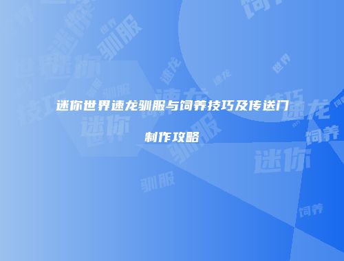 迷你世界速龙驯服与饲养技巧及传送门制作攻略