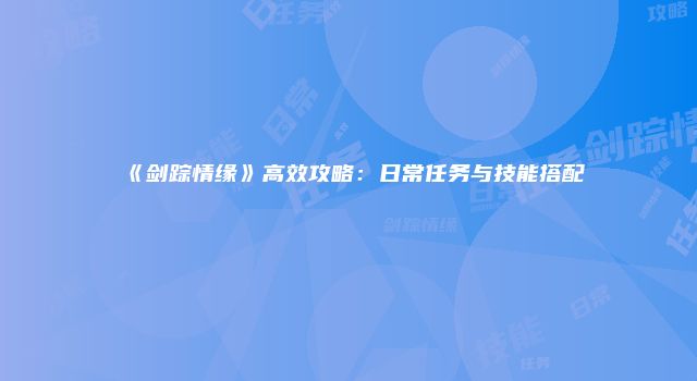 《剑踪情缘》高效攻略：日常任务与技能搭配