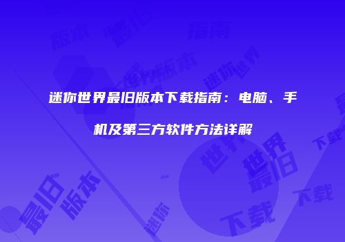 迷你世界最旧版本下载指南：电脑、手机及第三方软件方法详解