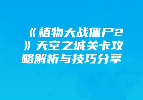 《植物大战僵尸2》天空之城关卡攻略解析与技巧分享
