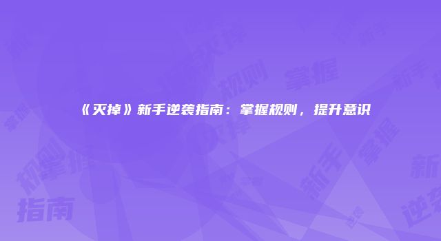 《灭掉》新手逆袭指南：掌握规则，提升意识