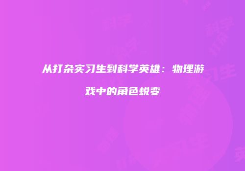 从打杂实习生到科学英雄：物理游戏中的角色蜕变