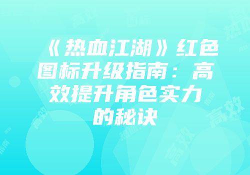 《热血江湖》红色图标升级指南：高效提升角色实力的秘诀