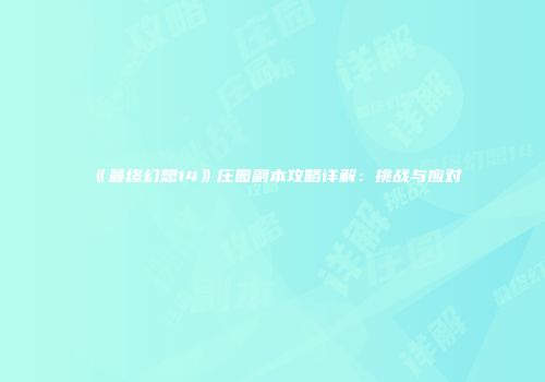 《最终幻想14》庄园副本攻略详解：挑战与应对
