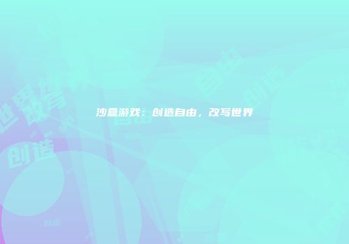 沙盒游戏：创造自由，改写世界