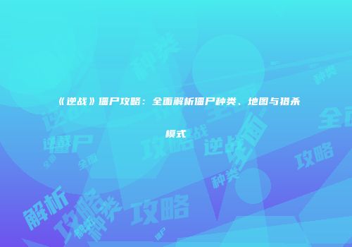 《逆战》僵尸攻略：全面解析僵尸种类、地图与猎杀模式