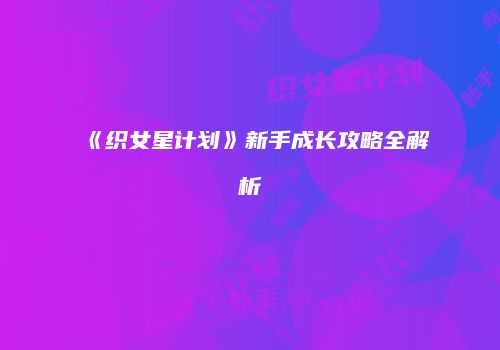 《织女星计划》新手成长攻略全解析