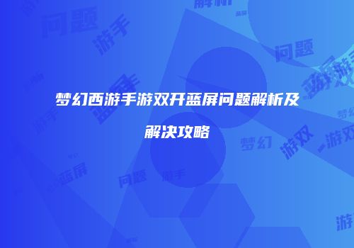 梦幻西游手游双开蓝屏问题解析及解决攻略