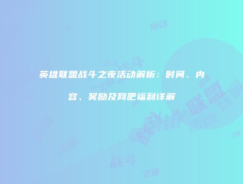 英雄联盟战斗之夜活动解析：时间、内容、奖励及网吧福利详解