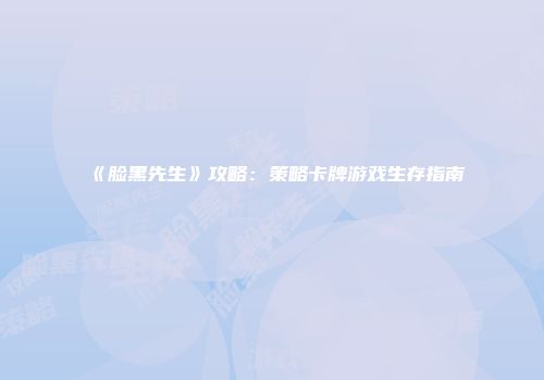 《脸黑先生》攻略：策略卡牌游戏生存指南