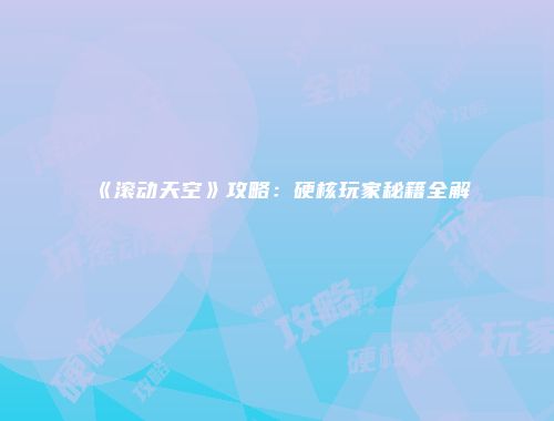 《滚动天空》攻略：硬核玩家秘籍全解