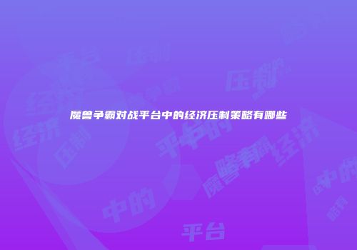 魔兽争霸对战平台中的经济压制策略有哪些