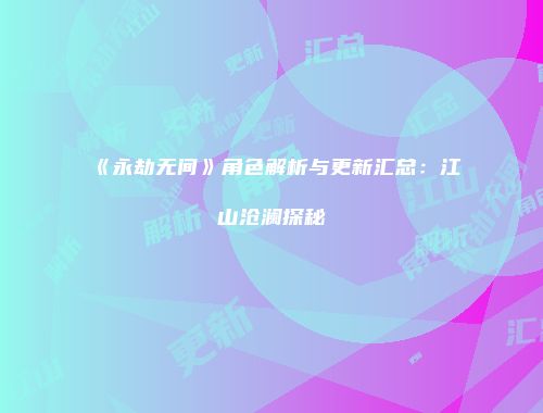 《永劫无间》角色解析与更新汇总：江山沧澜探秘
