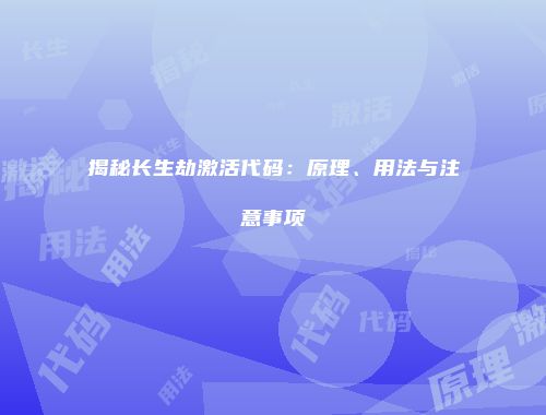 揭秘长生劫激活代码：原理、用法与注意事项