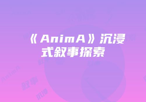《AnimA》沉浸式叙事探索