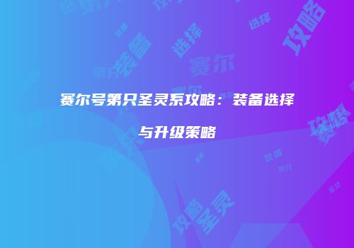 赛尔号第只圣灵系攻略：装备选择与升级策略