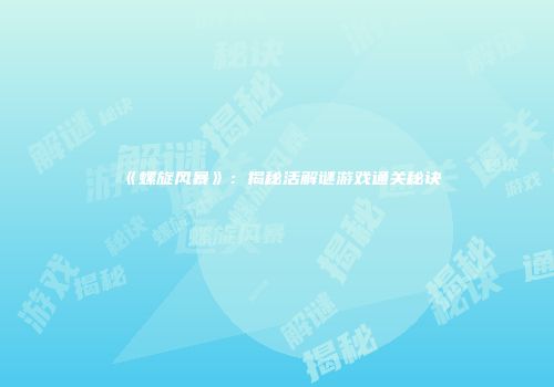 《螺旋风暴》：揭秘活解谜游戏通关秘诀