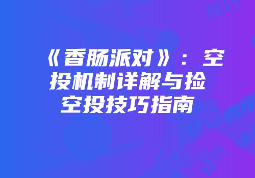 《香肠派对》：空投机制详解与捡空投技巧指南