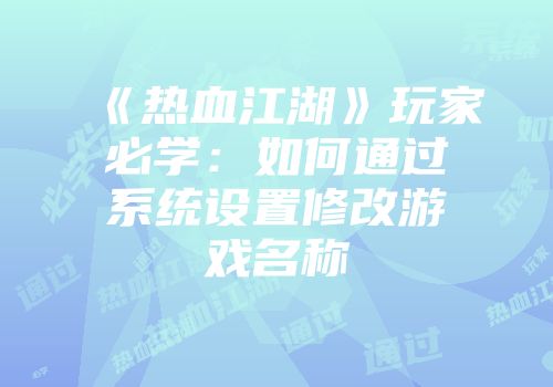《热血江湖》玩家必学：如何通过系统设置修改游戏名称