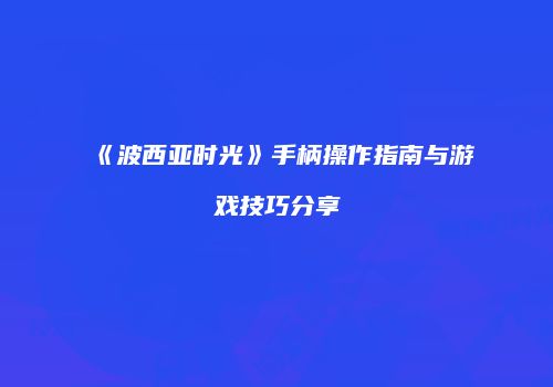 《波西亚时光》手柄操作指南与游戏技巧分享