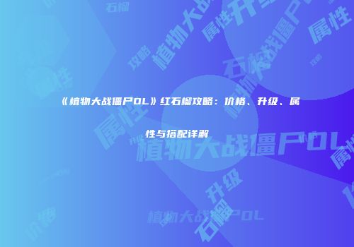 《植物大战僵尸OL》红石榴攻略：价格、升级、属性与搭配详解