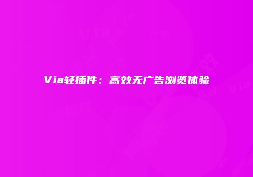 Via轻插件：高效无广告浏览体验