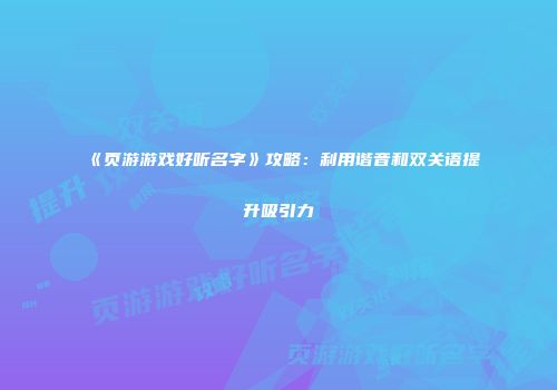 《页游游戏好听名字》攻略：利用谐音和双关语提升吸引力