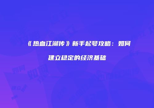 《热血江湖传》新手起号攻略：如何建立稳定的经济基础