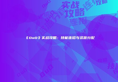 《OuO》实战攻略：技能连招与资源分配